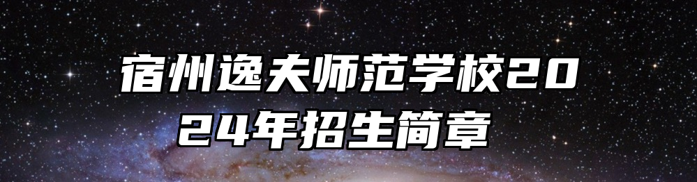 宿州逸夫师范学校2024年招生简章 