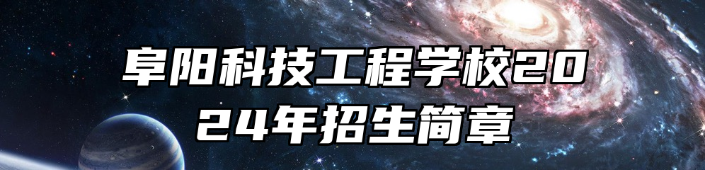 阜阳科技工程学校2024年招生简章