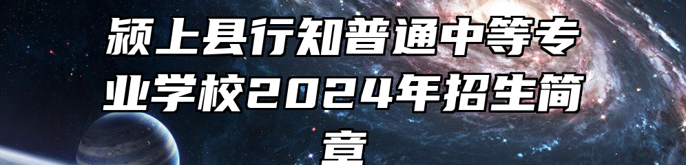 颍上县行知普通中等专业学校2024年招生简章