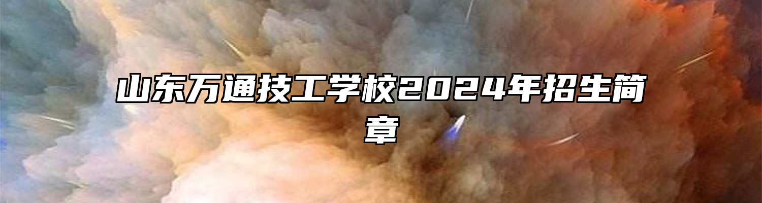 山东万通技工学校2024年招生简章