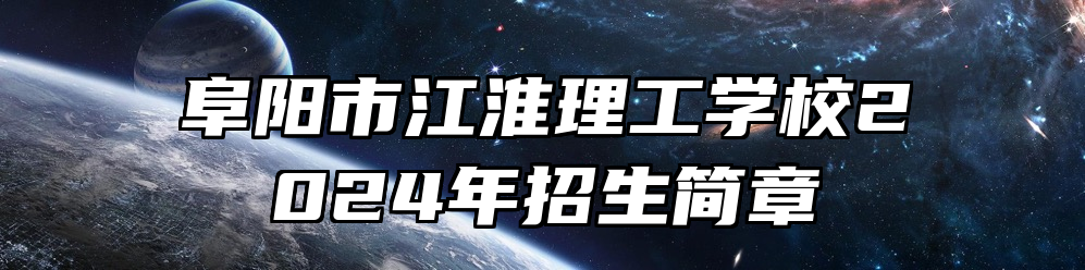 阜阳市江淮理工学校2024年招生简章
