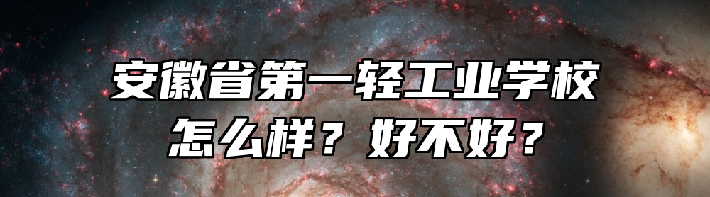 安徽省第一轻工业学校怎么样？好不好？