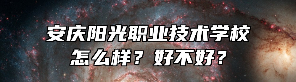 安庆阳光职业技术学校怎么样？好不好？
