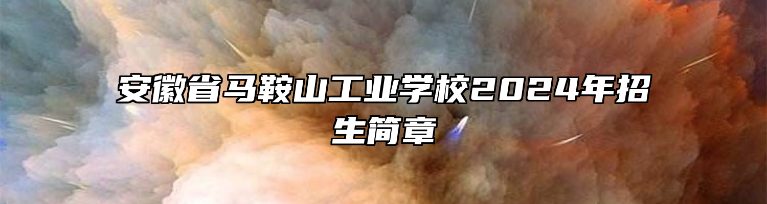 安徽省马鞍山工业学校2024年招生简章