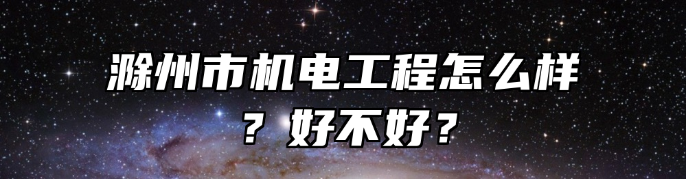 滁州市机电工程怎么样？好不好？