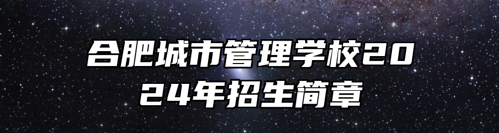 合肥城市管理学校2024年招生简章