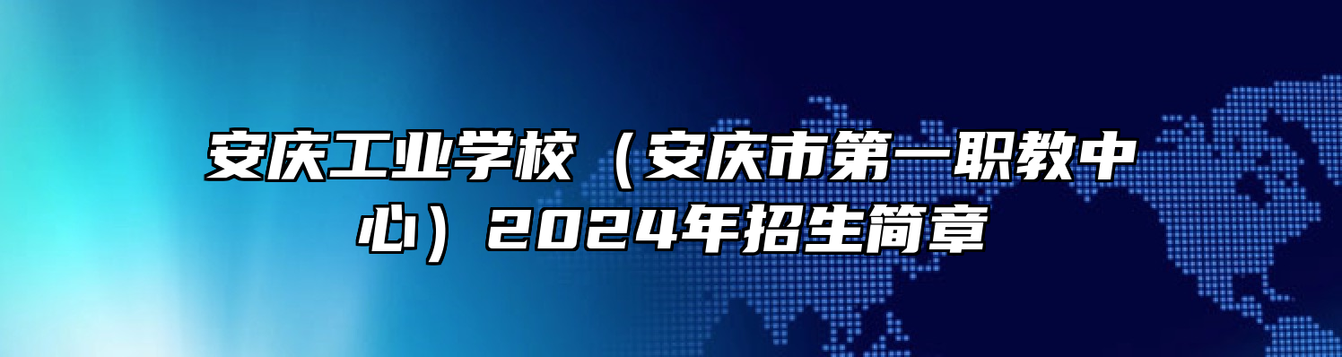 安庆工业学校（安庆市第一职教中心）2024年招生简章