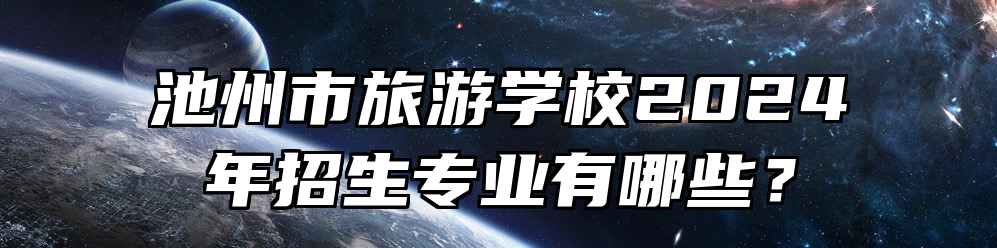 池州市旅游学校2024年招生专业有哪些？