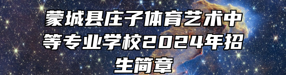 蒙城县庄子体育艺术中等专业学校2024年招生简章