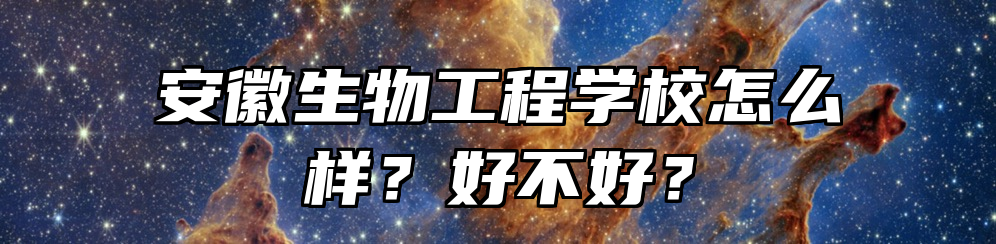 安徽生物工程学校怎么样？好不好？
