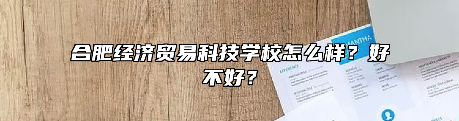 合肥经济贸易科技学校怎么样？好不好？