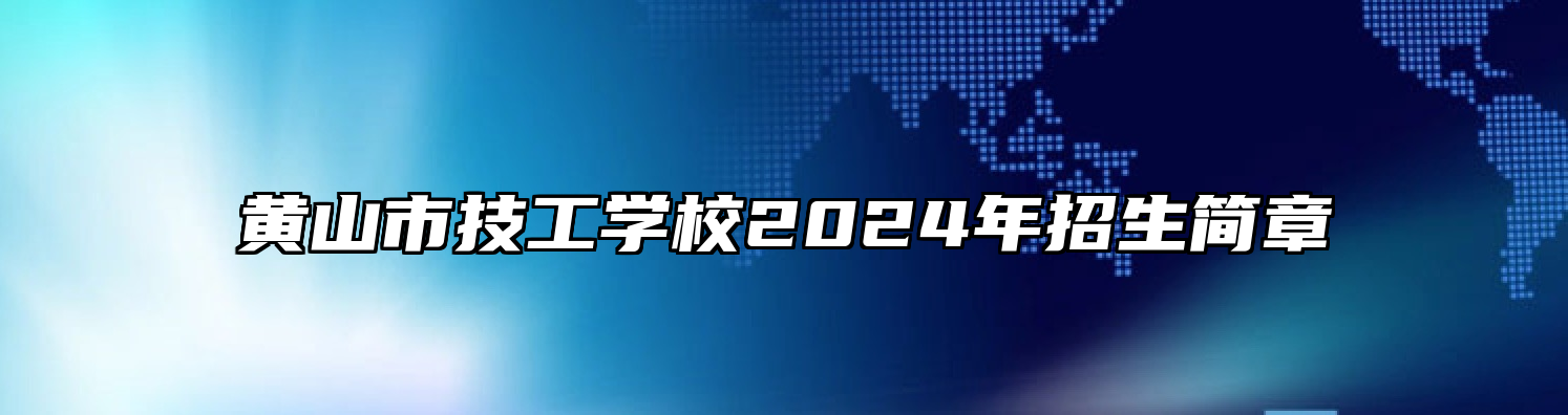 黄山市技工学校2024年招生简章