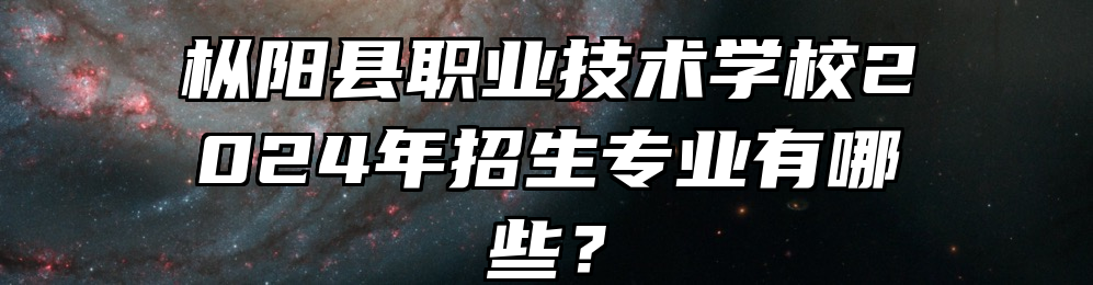 枞阳县职业技术学校2024年招生专业有哪些？