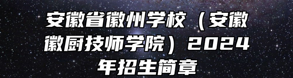 安徽省徽州学校（安徽徽厨技师学院）2024年招生简章