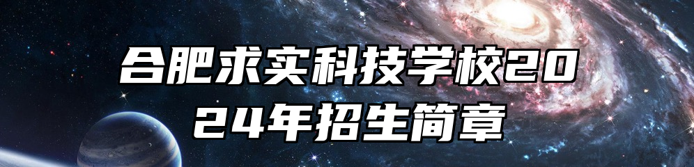 合肥求实科技学校2024年招生简章