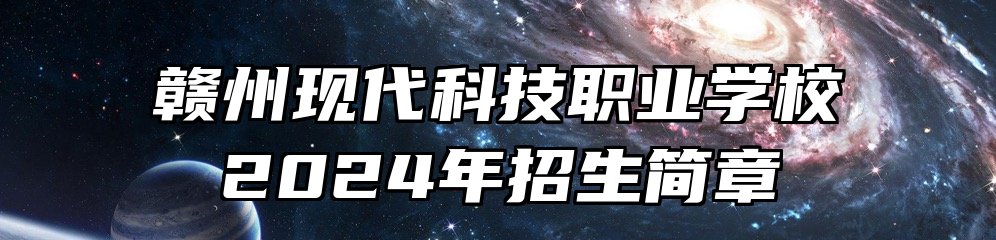 赣州现代科技职业学校2024年招生简章