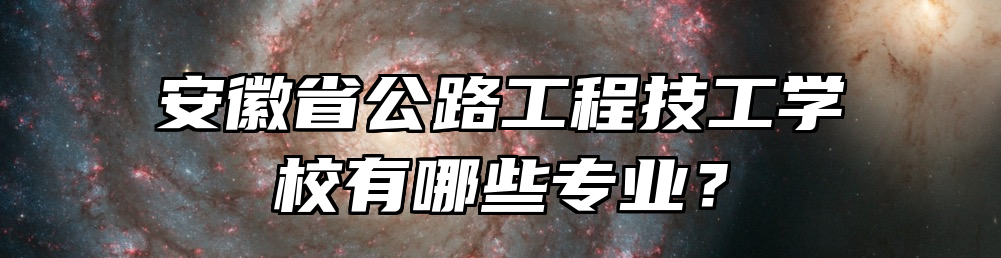 安徽省公路工程技工学校有哪些专业？
