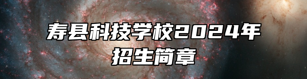 寿县科技学校2024年招生简章