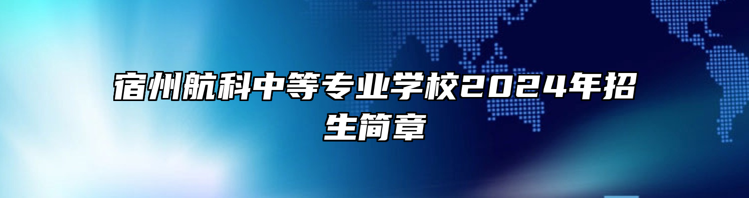 宿州航科中等专业学校2024年招生简章