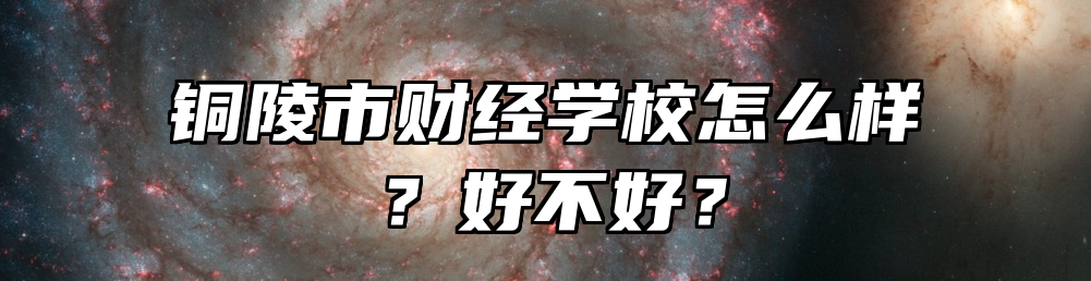 铜陵市财经学校怎么样？好不好？