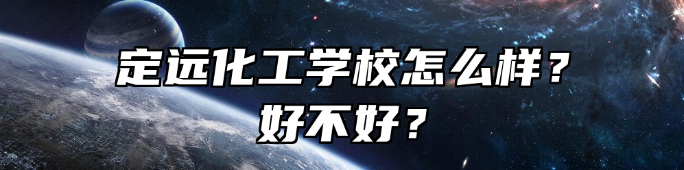定远化工学校怎么样？好不好？