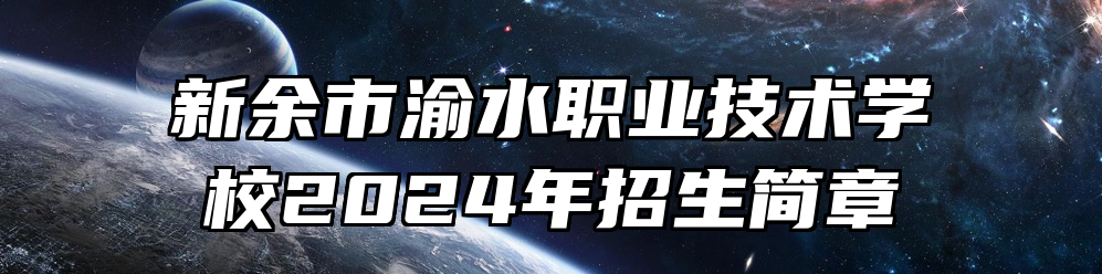 新余市渝水职业技术学校2024年招生简章