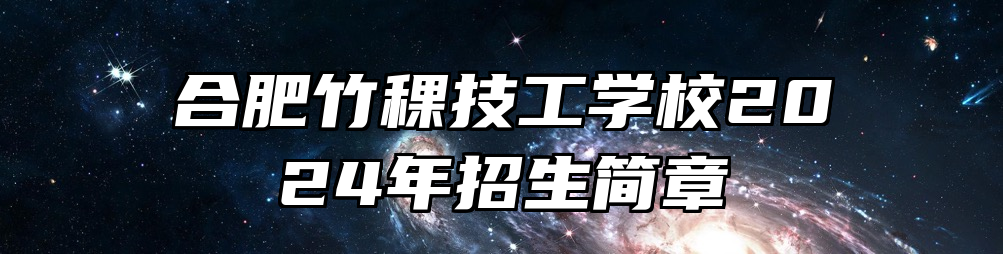 合肥竹稞技工学校2024年招生简章