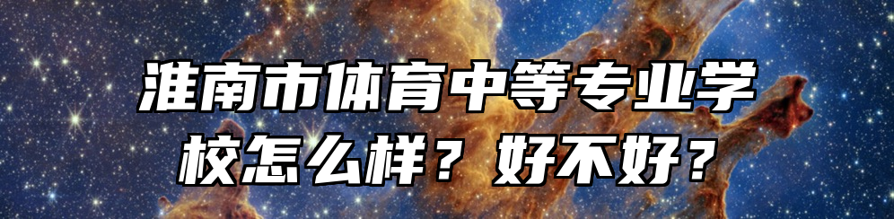 淮南市体育中等专业学校怎么样？好不好？