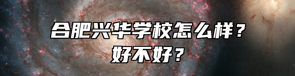 合肥兴华学校怎么样？好不好？