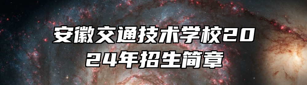 安徽交通技术学校2024年招生简章