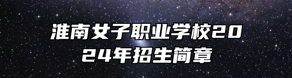 淮南女子职业学校2024年招生简章