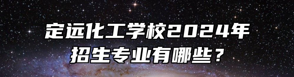 定远化工学校2024年招生专业有哪些？