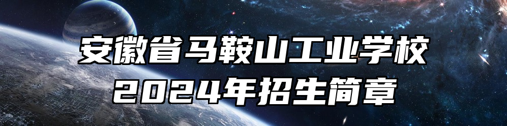 安徽省马鞍山工业学校2024年招生简章