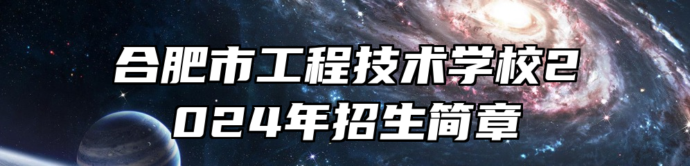 合肥市工程技术学校2024年招生简章
