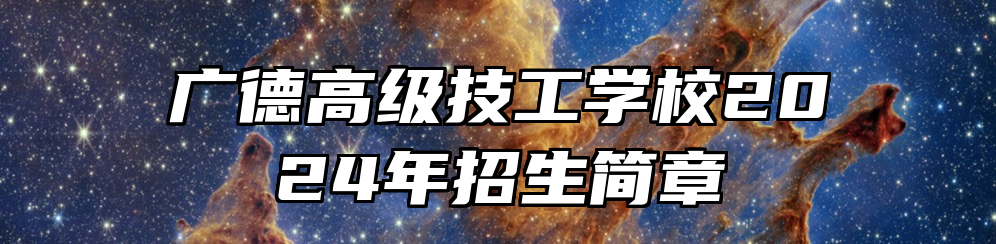 广德高级技工学校2024年招生简章