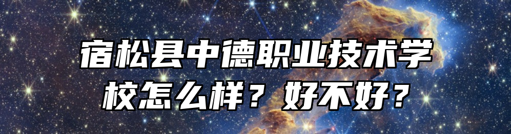宿松县中德职业技术学校怎么样？好不好？