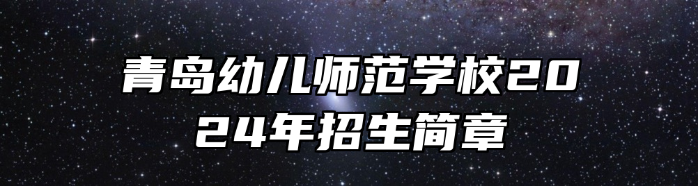 青岛幼儿师范学校2024年招生简章