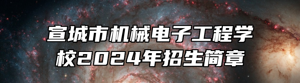 宣城市机械电子工程学校2024年招生简章