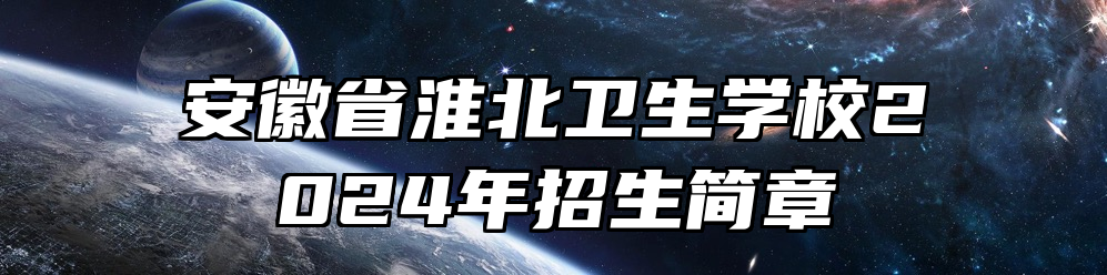 安徽省淮北卫生学校2024年招生简章