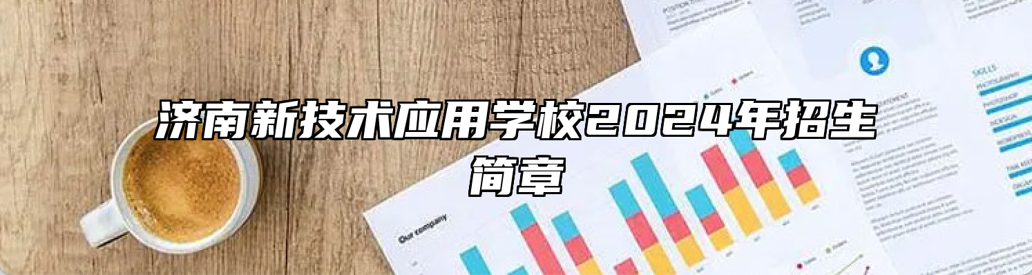 济南新技术应用学校2024年招生简章