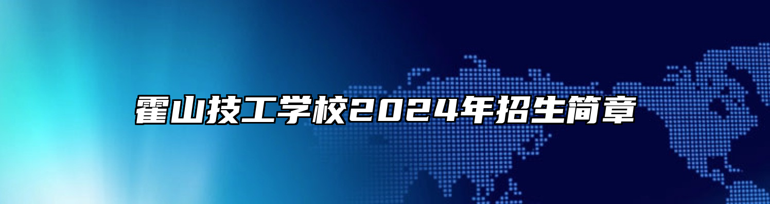 霍山技工学校2024年招生简章