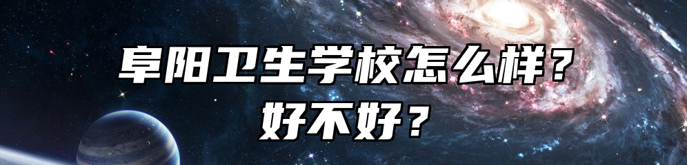 阜阳卫生学校怎么样？好不好？
