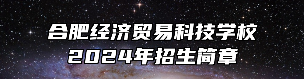 合肥经济贸易科技学校2024年招生简章