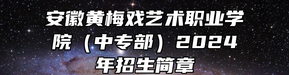 安徽黄梅戏艺术职业学院（中专部）2024年招生简章