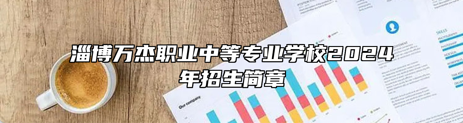 淄博万杰职业中等专业学校2024年招生简章
