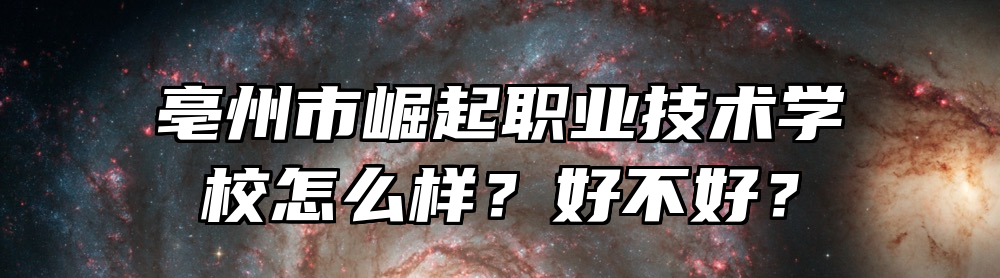 亳州市崛起职业技术学校怎么样？好不好？