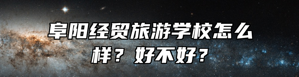 阜阳经贸旅游学校怎么样？好不好？