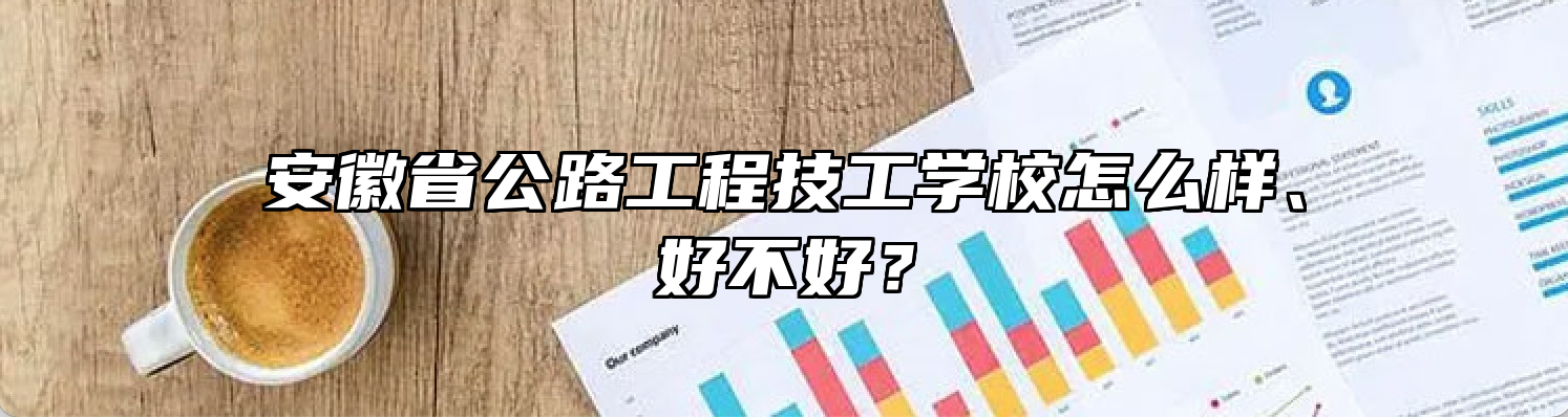 安徽省公路工程技工学校怎么样、好不好？