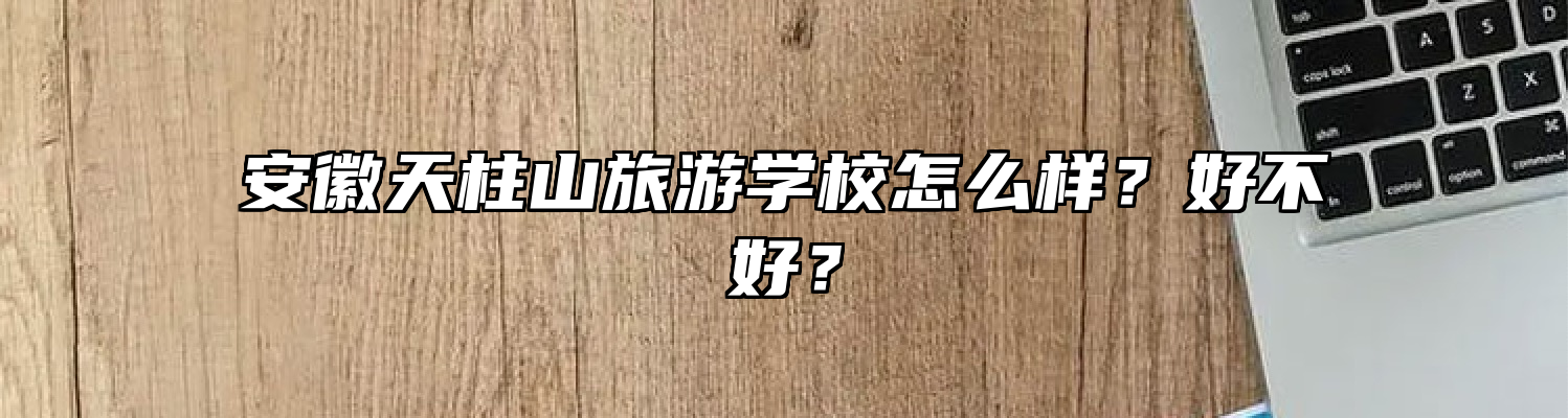 安徽天柱山旅游学校怎么样？好不好？