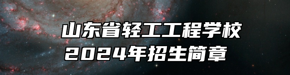  山东省轻工工程学校2024年招生简章
